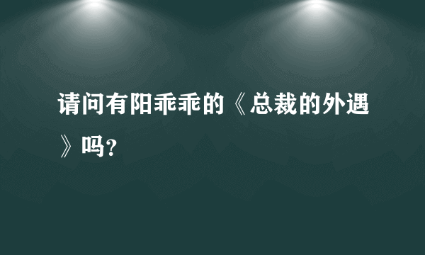 请问有阳乖乖的《总裁的外遇》吗？