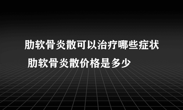 肋软骨炎散可以治疗哪些症状 肋软骨炎散价格是多少