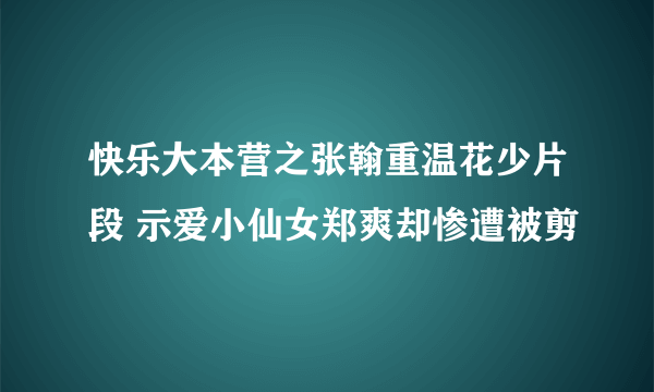 快乐大本营之张翰重温花少片段 示爱小仙女郑爽却惨遭被剪