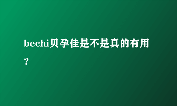 bechi贝孕佳是不是真的有用？