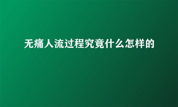 无痛人流过程究竟什么怎样的