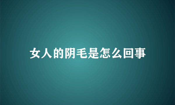 女人的阴毛是怎么回事