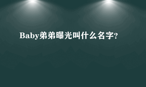 Baby弟弟曝光叫什么名字？