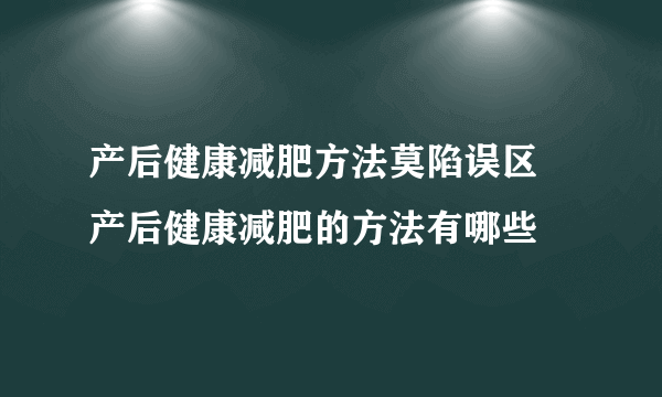 产后健康减肥方法莫陷误区 产后健康减肥的方法有哪些