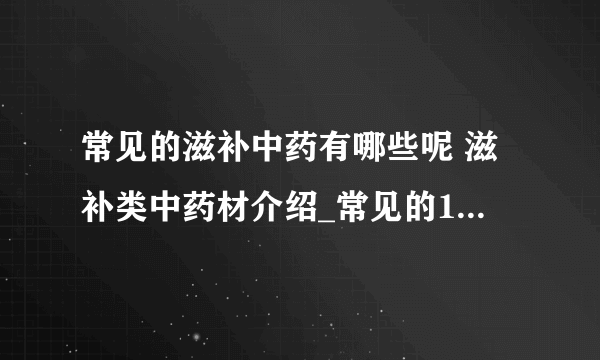 常见的滋补中药有哪些呢 滋补类中药材介绍_常见的10种滋补中药