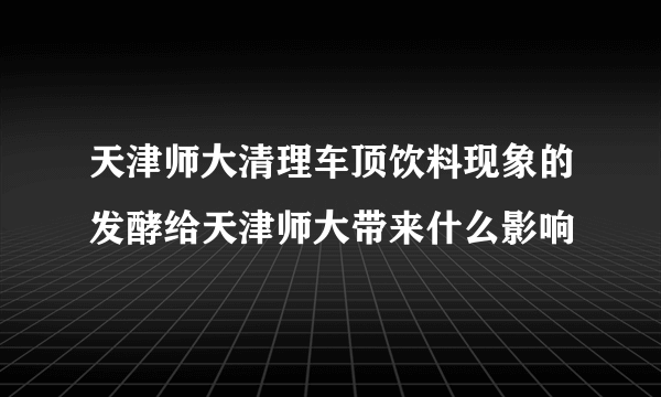 天津师大清理车顶饮料现象的发酵给天津师大带来什么影响