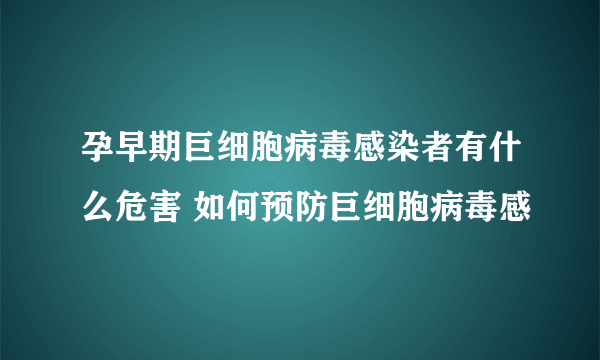 孕早期巨细胞病毒感染者有什么危害 如何预防巨细胞病毒感