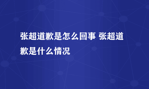 张超道歉是怎么回事 张超道歉是什么情况