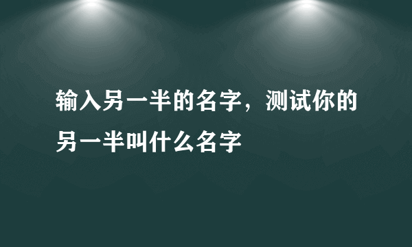 输入另一半的名字，测试你的另一半叫什么名字