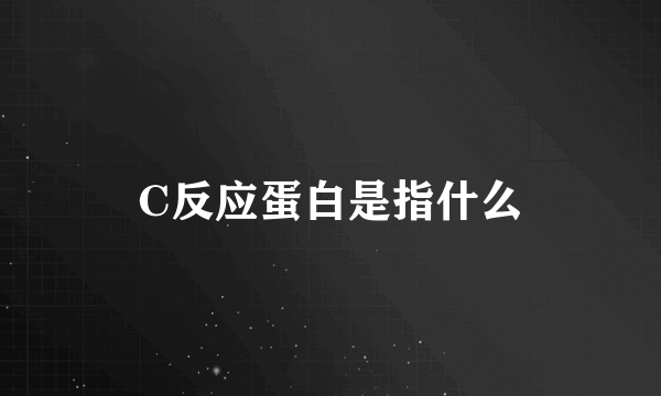 C反应蛋白是指什么