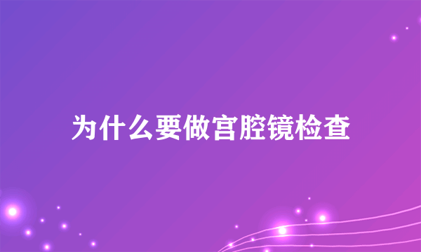 为什么要做宫腔镜检查