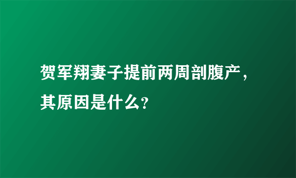 贺军翔妻子提前两周剖腹产，其原因是什么？