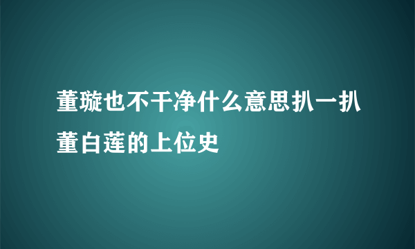 董璇也不干净什么意思扒一扒董白莲的上位史