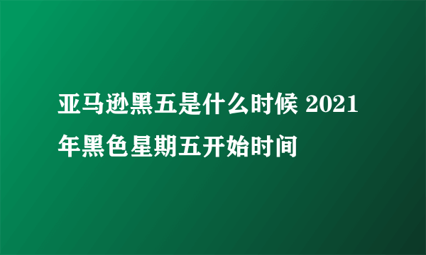 亚马逊黑五是什么时候 2021年黑色星期五开始时间