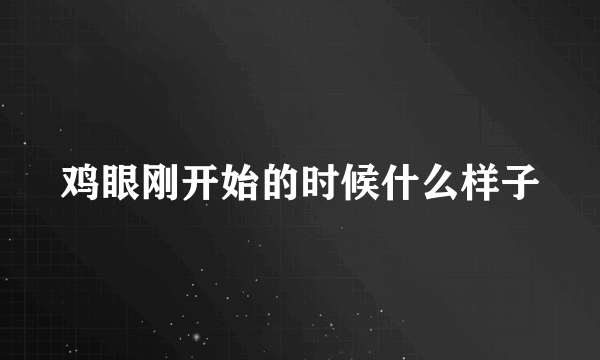 鸡眼刚开始的时候什么样子