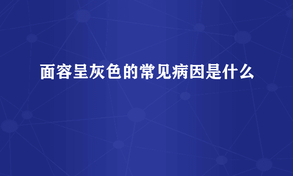 面容呈灰色的常见病因是什么