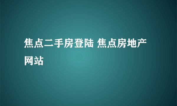 焦点二手房登陆 焦点房地产网站