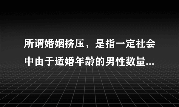 所谓婚姻挤压，是指一定社会中由于适婚年龄的男性数量与女性数量之间比例失调而导致部分男性或者女性不能按照传统的偏好和习惯择偶的现象。当适婚年龄的女性数量多于男性时，就会出现女性相对过剩和男性相对短缺，也就是女性婚姻挤压；反之，即为男性婚姻挤压。根据第七次全国人口普查结果，2020年我国总人口男女性别比约为105：100。据此完成4～6题。目前，我国大规模的人口迁移和流动会导致（　　）A.婚姻挤压相对分散到各个地区B.婚姻挤压在乡村地区相对集中C.农村女性结婚困难加剧D.城市男性结婚困难加剧