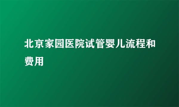 北京家园医院试管婴儿流程和费用