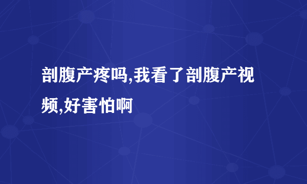 剖腹产疼吗,我看了剖腹产视频,好害怕啊