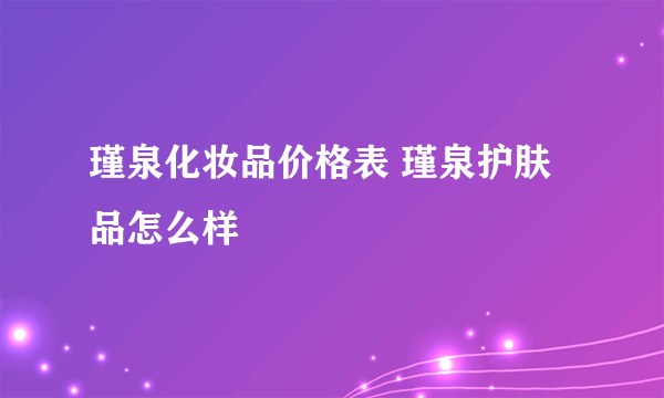 瑾泉化妆品价格表 瑾泉护肤品怎么样