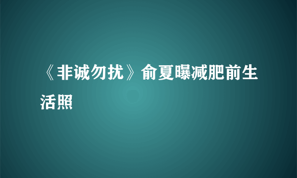 《非诚勿扰》俞夏曝减肥前生活照