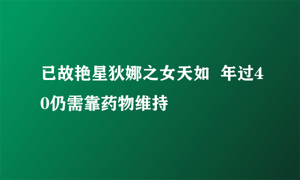 已故艳星狄娜之女天如  年过40仍需靠药物维持