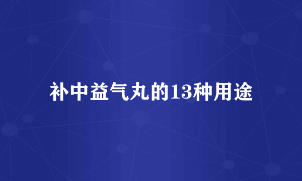 补中益气丸的13种用途