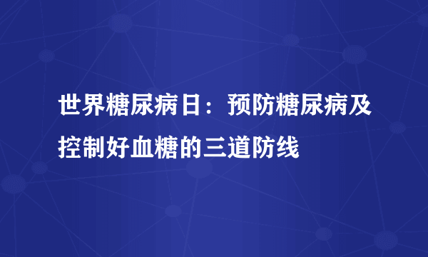 世界糖尿病日：预防糖尿病及控制好血糖的三道防线