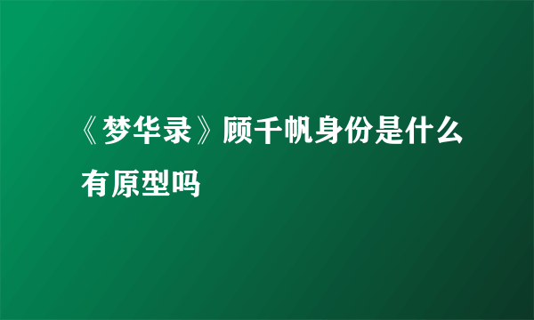 《梦华录》顾千帆身份是什么 有原型吗