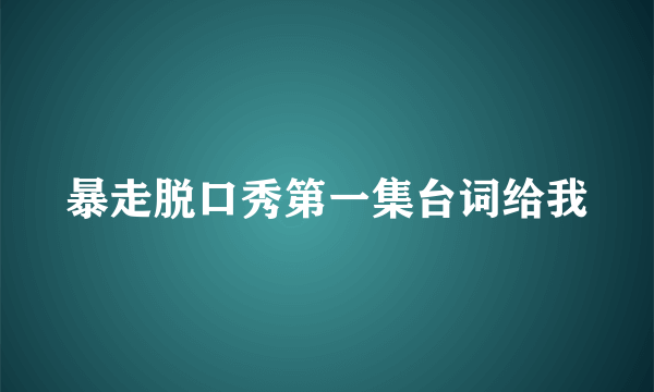 暴走脱口秀第一集台词给我