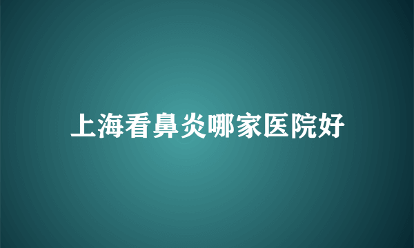 上海看鼻炎哪家医院好