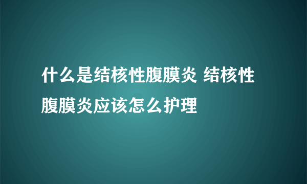 什么是结核性腹膜炎 结核性腹膜炎应该怎么护理