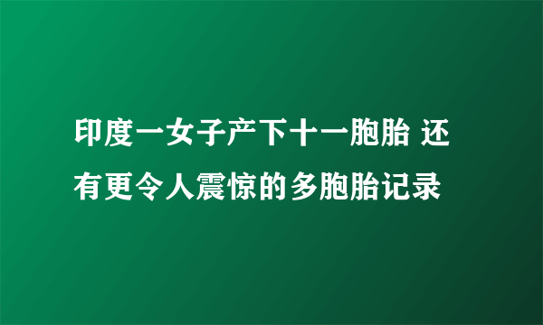 印度一女子产下十一胞胎 还有更令人震惊的多胞胎记录