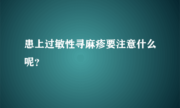 患上过敏性寻麻疹要注意什么呢？