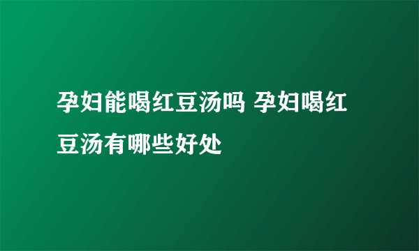 孕妇能喝红豆汤吗 孕妇喝红豆汤有哪些好处