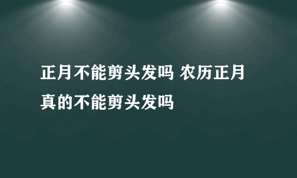 正月不能剪头发吗 农历正月真的不能剪头发吗