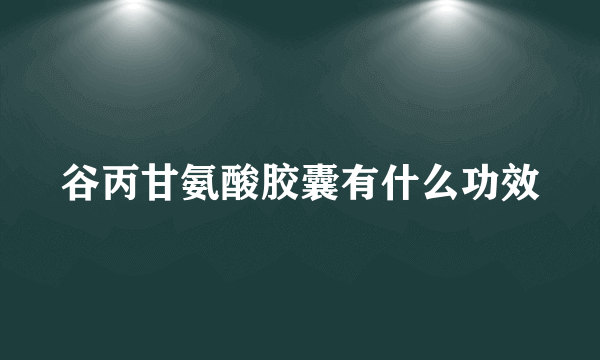 谷丙甘氨酸胶囊有什么功效