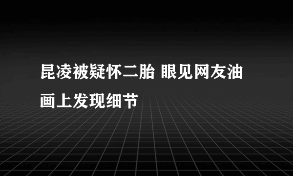 昆凌被疑怀二胎 眼见网友油画上发现细节