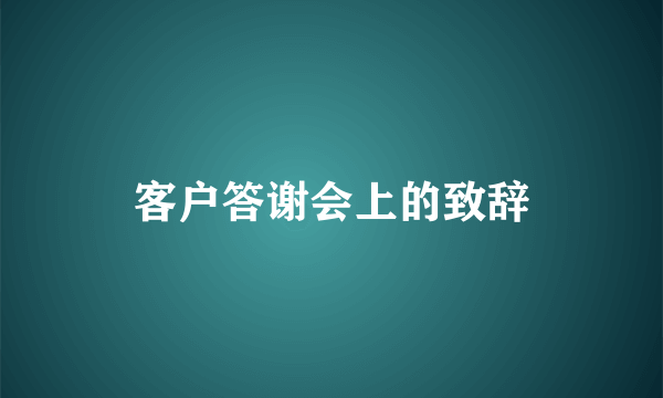 客户答谢会上的致辞