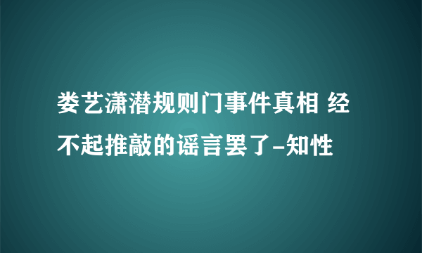 娄艺潇潜规则门事件真相 经不起推敲的谣言罢了-知性