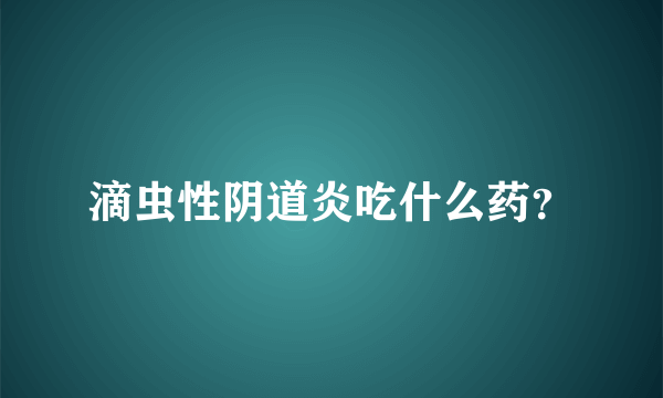 滴虫性阴道炎吃什么药？