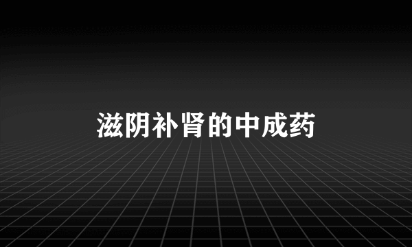 滋阴补肾的中成药