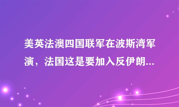 美英法澳四国联军在波斯湾军演，法国这是要加入反伊朗阵营了吗？