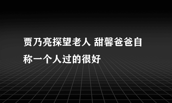 贾乃亮探望老人 甜馨爸爸自称一个人过的很好