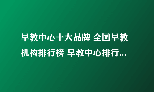 早教中心十大品牌 全国早教机构排行榜 早教中心排行榜【最新排行】