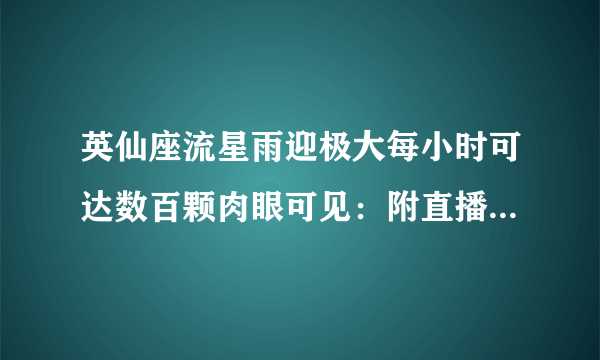 英仙座流星雨迎极大每小时可达数百颗肉眼可见：附直播观看地址-知性