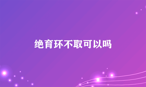 绝育环不取可以吗