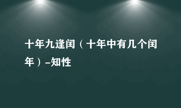 十年九逢闰（十年中有几个闰年）-知性