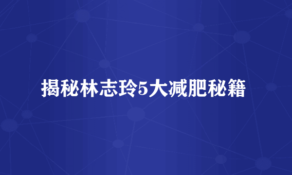 揭秘林志玲5大减肥秘籍 